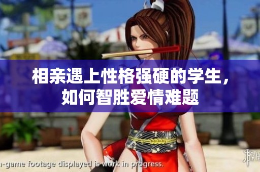 相亲遇上性格强硬的学生，如何智胜爱情难题