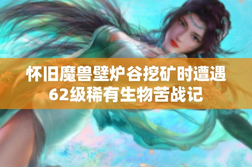 怀旧魔兽壁炉谷挖矿时遭遇62级稀有生物苦战记