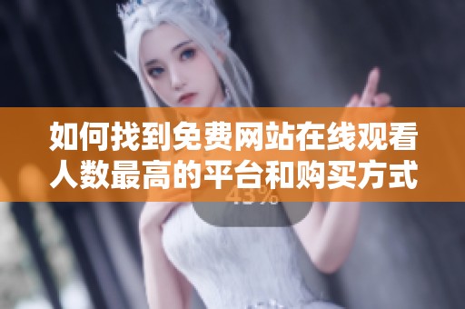 如何找到免费网站在线观看人数最高的平台和购买方式