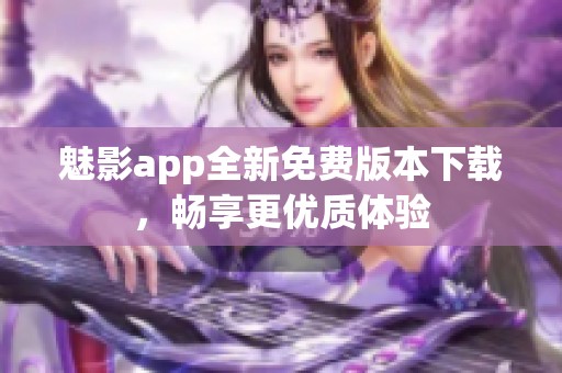 魅影app全新免费版本下载，畅享更优质体验