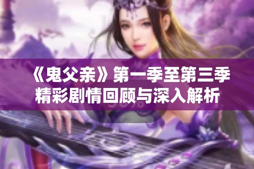 《鬼父亲》第一季至第三季精彩剧情回顾与深入解析