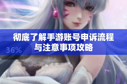 彻底了解手游账号申诉流程与注意事项攻略