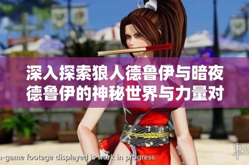 深入探索狼人德鲁伊与暗夜德鲁伊的神秘世界与力量对比