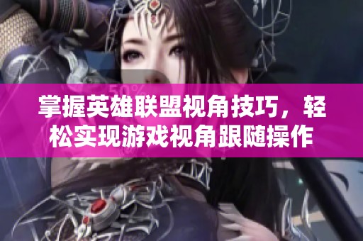 掌握英雄联盟视角技巧，轻松实现游戏视角跟随操作