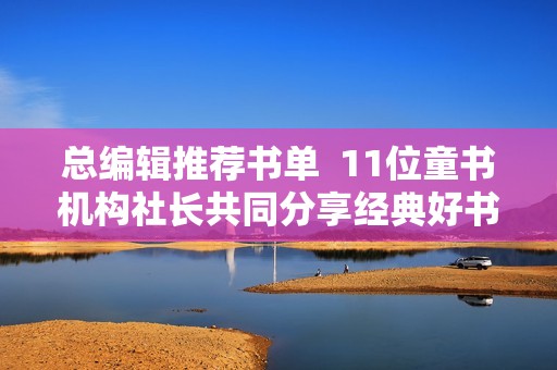 总编辑推荐书单  11位童书机构社长共同分享经典好书推荐