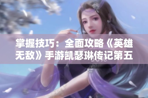掌握技巧：全面攻略《英雄无敌》手游凯瑟琳传记第五关王室城堡
