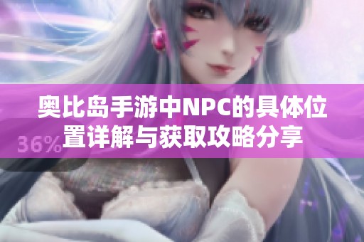 奥比岛手游中NPC的具体位置详解与获取攻略分享