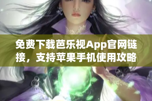 免费下载芭乐视App官网链接，支持苹果手机使用攻略
