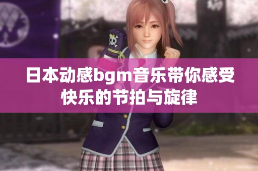 日本动感bgm音乐带你感受快乐的节拍与旋律