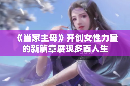 《当家主母》开创女性力量的新篇章展现多面人生