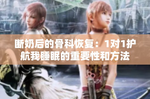 断奶后的骨科恢复：1对1护航我睡眠的重要性和方法