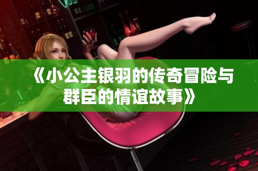 《小公主银羽的传奇冒险与群臣的情谊故事》