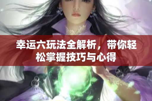 幸运六玩法全解析，带你轻松掌握技巧与心得