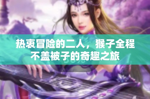 热衷冒险的二人，猴子全程不盖被子的奇趣之旅