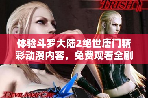 体验斗罗大陆2绝世唐门精彩动漫内容，免费观看全剧集！
