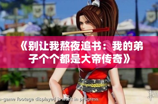 《别让我熬夜追书：我的弟子个个都是大帝传奇》