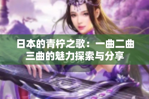 日本的青柠之歌：一曲二曲三曲的魅力探索与分享