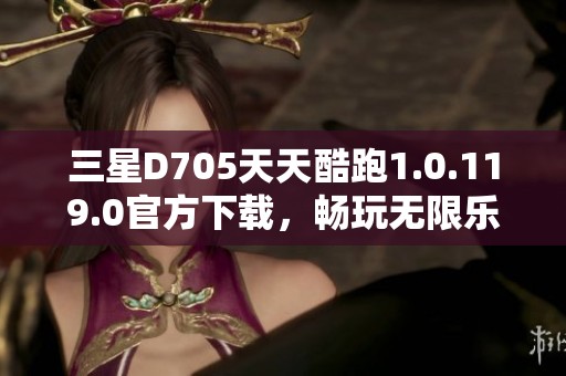 三星D705天天酷跑1.0.119.0官方下载，畅玩无限乐趣！