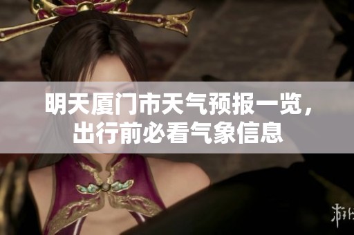 明天厦门市天气预报一览，出行前必看气象信息
