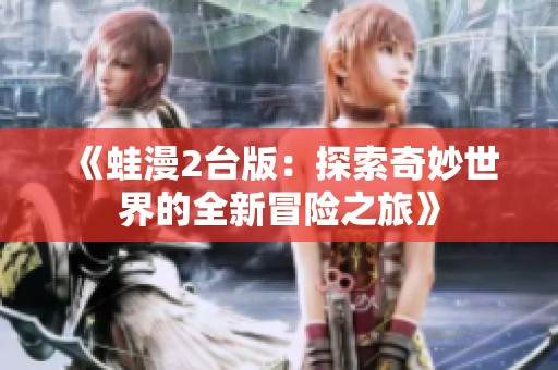《蛙漫2台版：探索奇妙世界的全新冒险之旅》