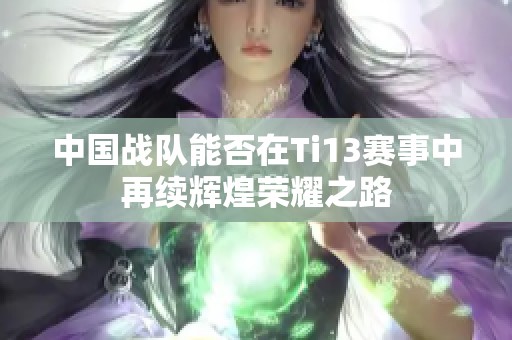 中国战队能否在Ti13赛事中再续辉煌荣耀之路