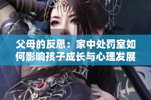 父母的反思：家中处罚室如何影响孩子成长与心理发展