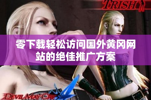 零下载轻松访问国外黄冈网站的绝佳推广方案