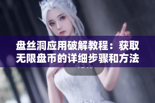 盘丝洞应用破解教程：获取无限盘币的详细步骤和方法
