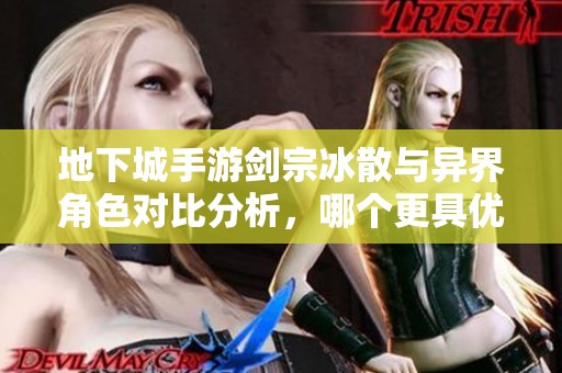 地下城手游剑宗冰散与异界角色对比分析，哪个更具优势？