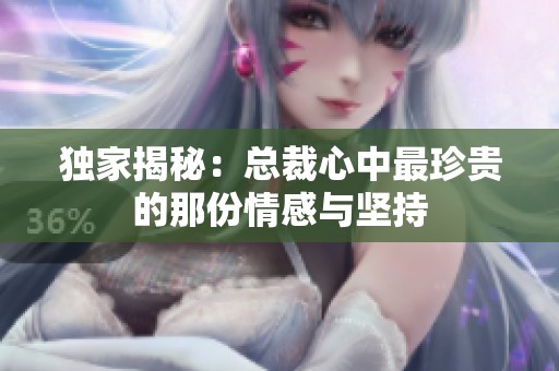 独家揭秘：总裁心中最珍贵的那份情感与坚持