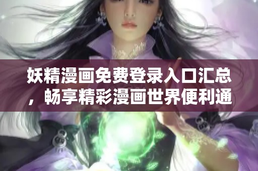 妖精漫画免费登录入口汇总，畅享精彩漫画世界便利通道