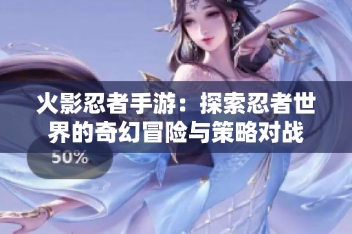 火影忍者手游：探索忍者世界的奇幻冒险与策略对战