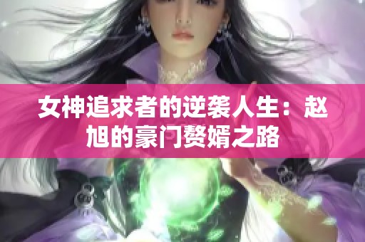 女神追求者的逆袭人生：赵旭的豪门赘婿之路