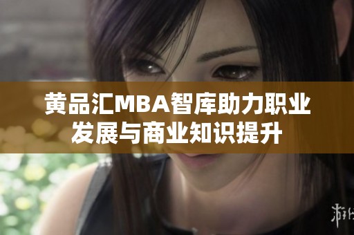黄品汇MBA智库助力职业发展与商业知识提升