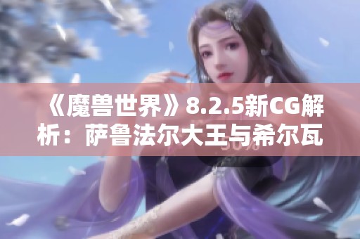 《魔兽世界》8.2.5新CG解析：萨鲁法尔大王与希尔瓦娜斯的激战对决