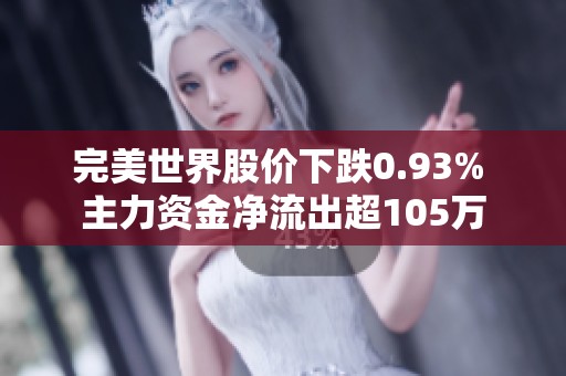 完美世界股价下跌0.93% 主力资金净流出超105万