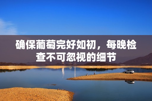 确保葡萄完好如初，每晚检查不可忽视的细节