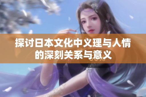 探讨日本文化中义理与人情的深刻关系与意义