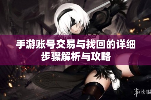 手游账号交易与找回的详细步骤解析与攻略
