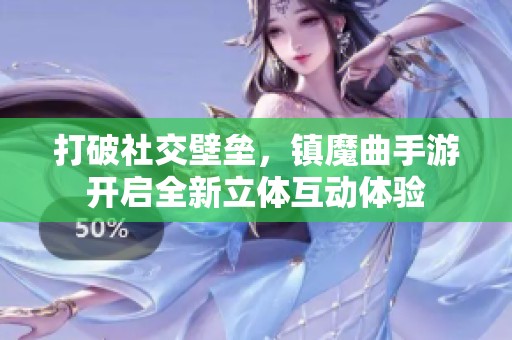 打破社交壁垒，镇魔曲手游开启全新立体互动体验