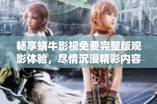 畅享蜗牛影视免费完整版观影体验，尽情沉浸精彩内容