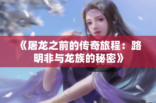 《屠龙之前的传奇旅程：路明非与龙族的秘密》