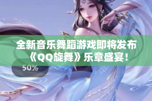 全新音乐舞蹈游戏即将发布《QQ旋舞》乐章盛宴！