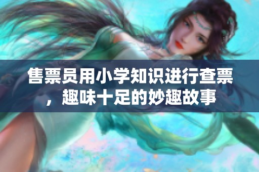 售票员用小学知识进行查票，趣味十足的妙趣故事