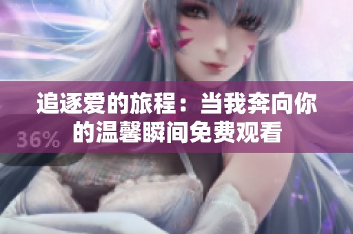 追逐爱的旅程：当我奔向你的温馨瞬间免费观看