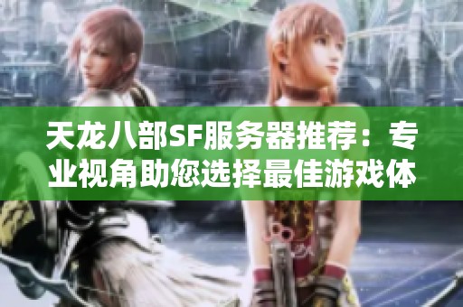 天龙八部SF服务器推荐：专业视角助您选择最佳游戏体验