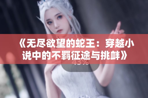 《无尽欲望的蛇王：穿越小说中的不羁征途与挑衅》