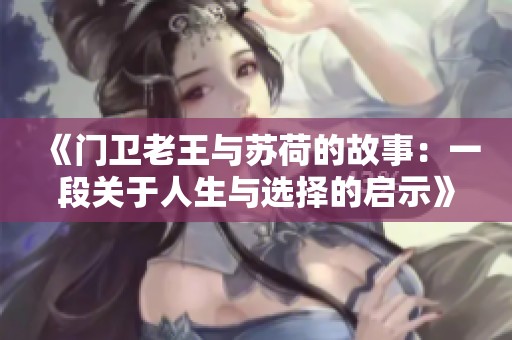 《门卫老王与苏荷的故事：一段关于人生与选择的启示》