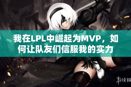 我在LPL中崛起为MVP，如何让队友们信服我的实力