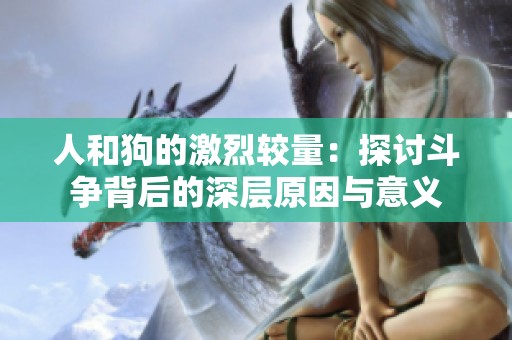 人和狗的激烈较量：探讨斗争背后的深层原因与意义